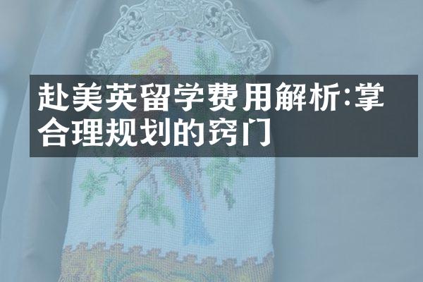 赴美英留学费用解析:掌握合理规划的窍门