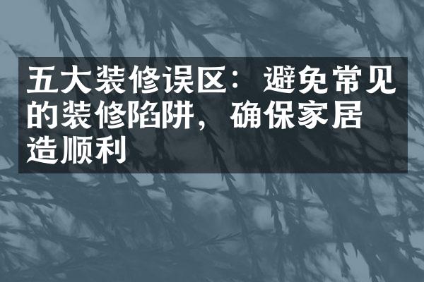 五大装修误区：避免常见的装修陷阱，确保家居改造顺利