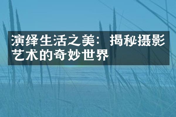 演绎生活之美：揭秘摄影艺术的奇妙世界