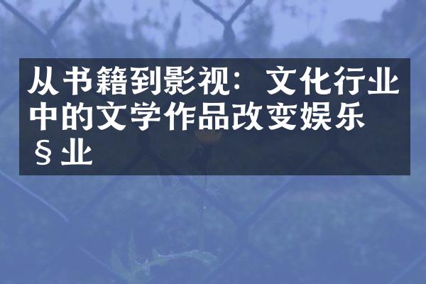 从书籍到影视：文化行业中的文学作品改变娱乐产业