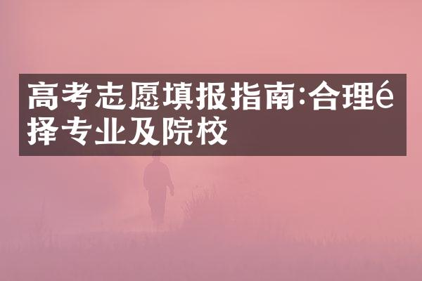 高考志愿填报指南:合理选择专业及院校