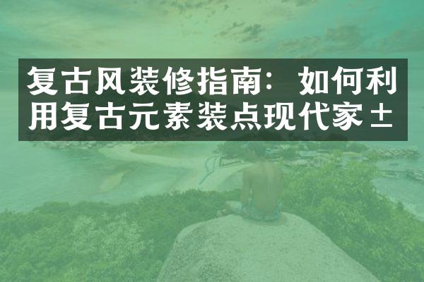 复古风装修指南：如何利用复古元素装点现代家居