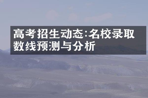 高考招生动态:名校录取分数线预测与分析