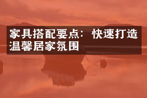 家具搭配要点：快速打造温馨居家氛围