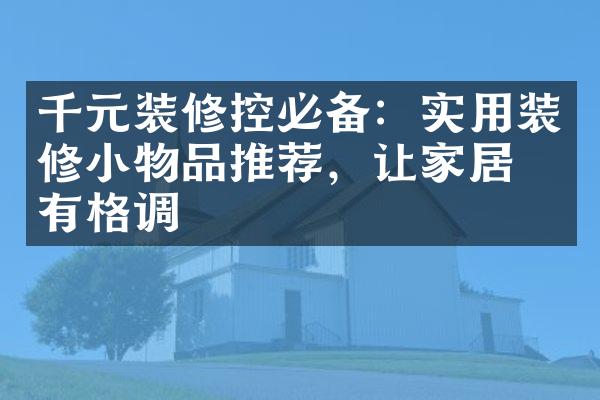 千元装修控必备：实用装修小物品推荐，让家居更有格调