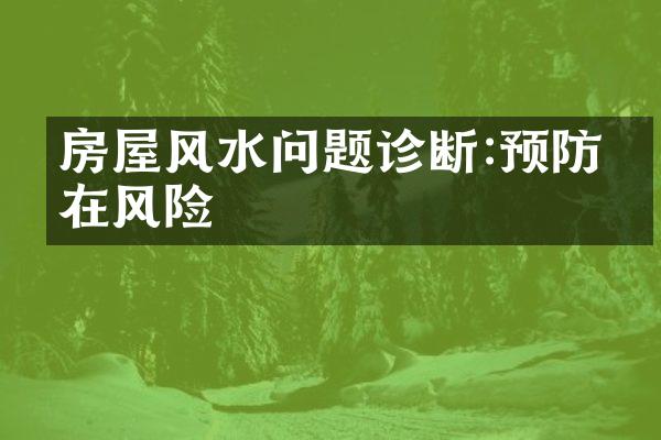 房屋风水问题诊断:预防潜在风险