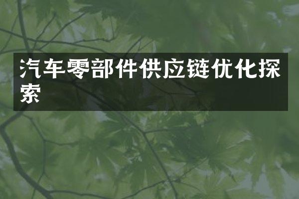 汽车零部件供应链优化探索