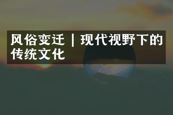 风俗变迁 | 现代视野下的传统文化