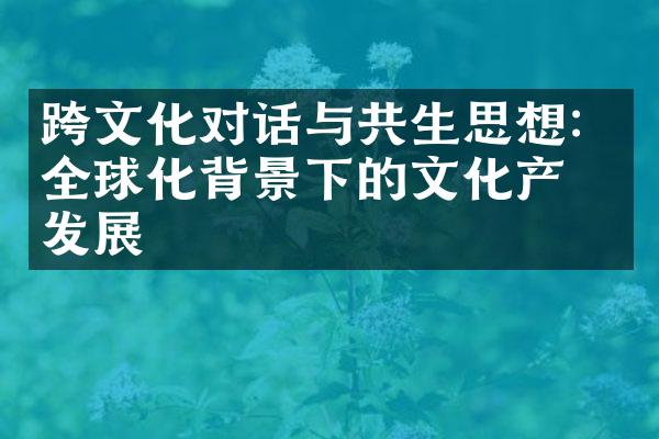 跨文化对话与共生思想：全球化背景下的文化产业发展