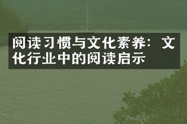 阅读习惯与文化素养：文化行业中的阅读启示