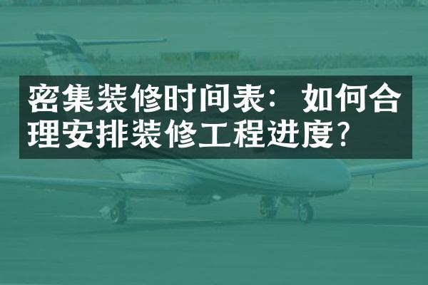 密集装修时间表：如何合理安排装修工程进度？