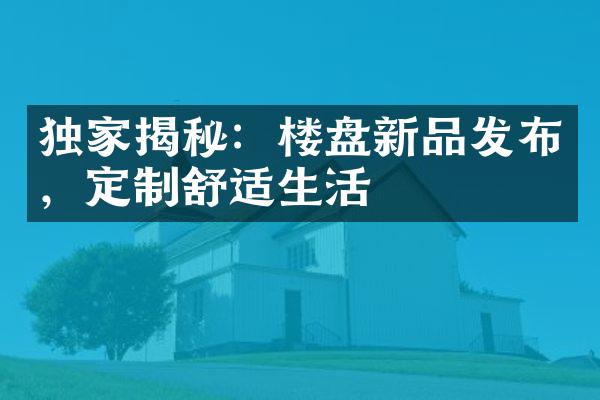 独家揭秘：楼盘新品发布，定制舒适生活