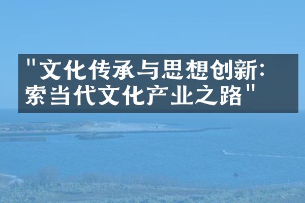 "文化传承与思想创新：探索当代文化产业之路"