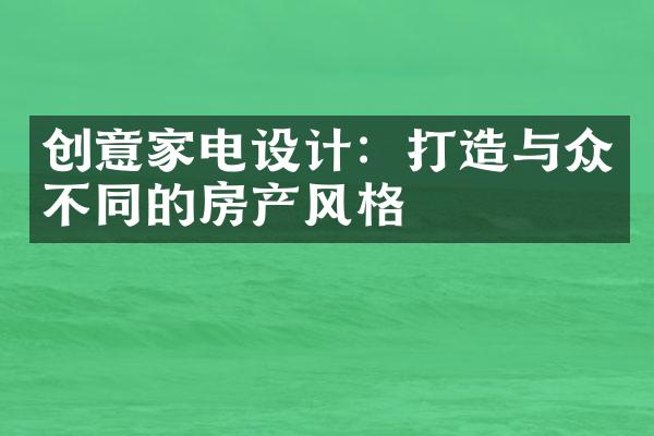 创意家电设计：打造与众不同的房产风格