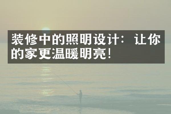 装修中的照明设计：让你的家更温暖明亮！