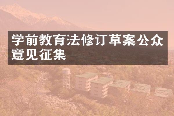 学前教育法修订草案公众意见征集