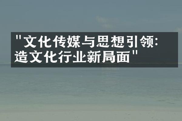 "文化传媒与思想引领：打造文化行业新局面"