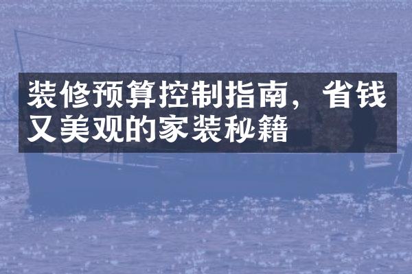 装修预算控制指南，省钱又美观的家装秘籍