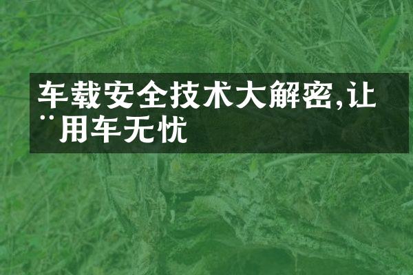 车载安全技术大解密,让您用车无忧