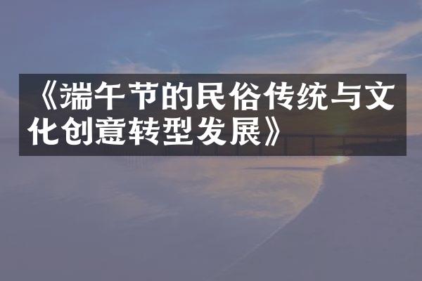 《端午节的民俗传统与文化创意转型发展》