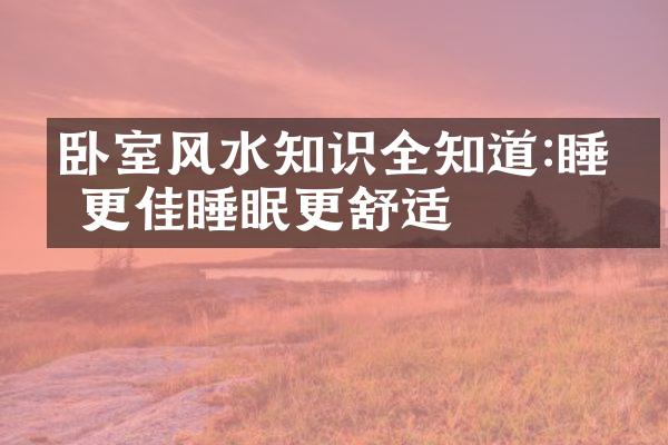 卧室风水知识全知道:睡眠更佳睡眠更舒适