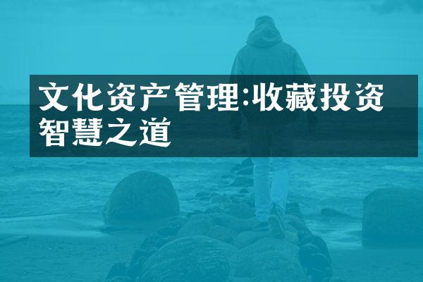 文化资产管理:收藏投资的智慧之道