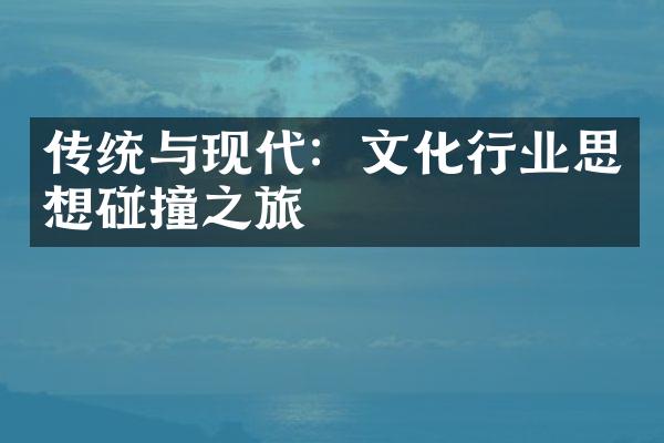 传统与现代：文化行业思想碰撞之旅