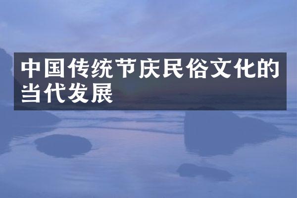 中国传统节庆民俗文化的当代发展