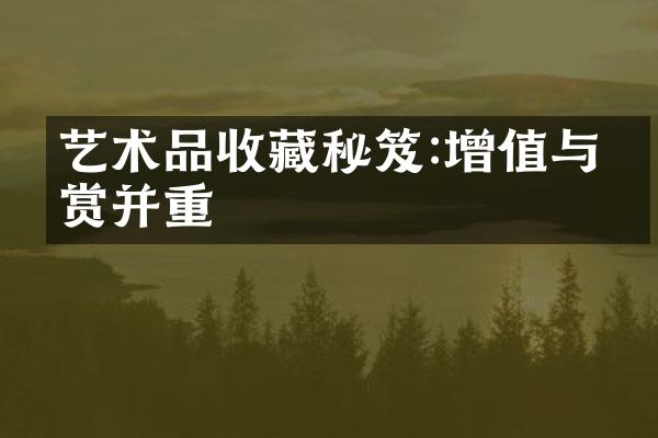 艺术品收藏秘笈:增值与欣赏并重