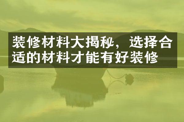 装修材料大揭秘，选择合适的材料才能有好装修