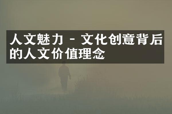 人文魅力 - 文化创意背后的人文价值理念