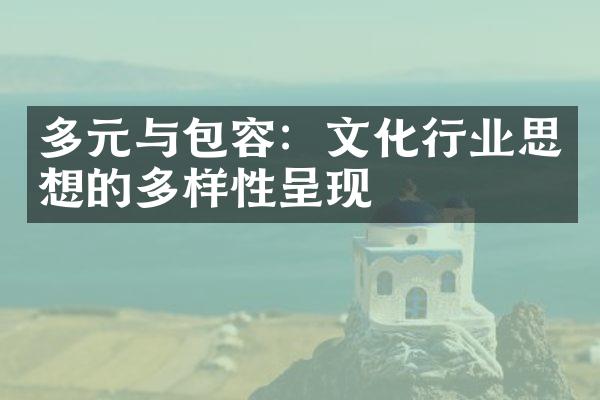 多元与包容：文化行业思想的多样性呈现