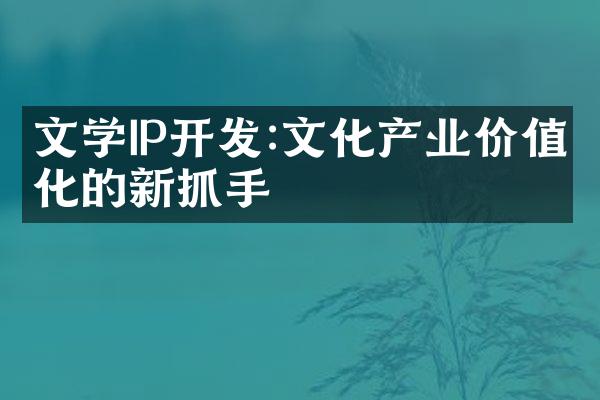 文学IP开发:文化产业价值化的新抓手