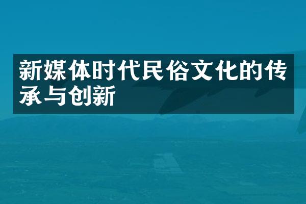 新媒体时代民俗文化的传承与创新