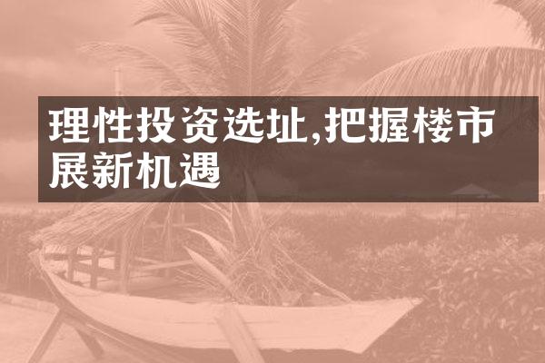 理性投资选址,把握楼市发展新机遇