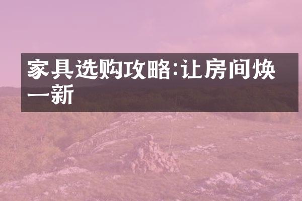 家具选购攻略:让房间焕然一新