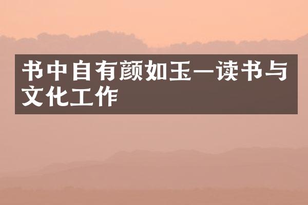 书中自有颜如玉—读书与文化工作