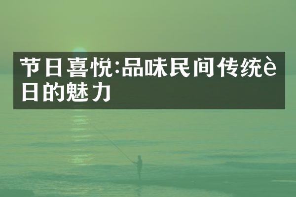 节日喜悦:品味民间传统节日的魅力