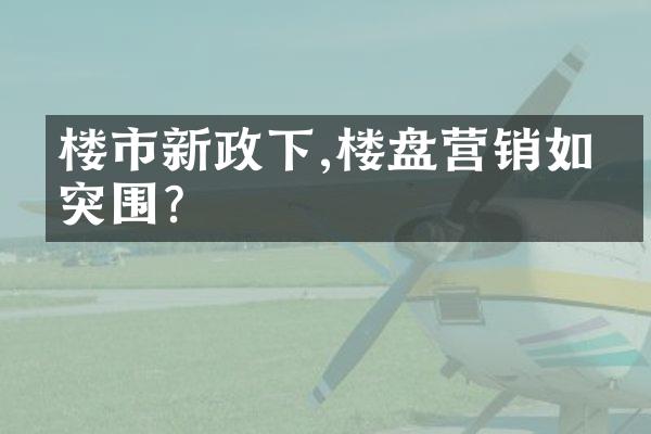 楼市新政下,楼盘营销如何突围?