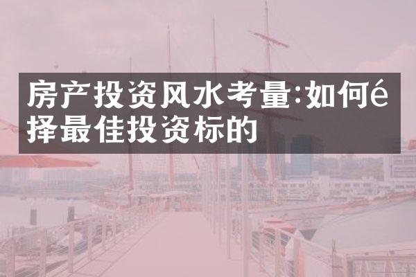 房产投资风水考量:如何选择最佳投资标的