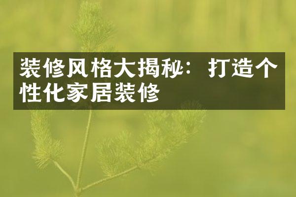 装修风格大揭秘：打造个性化家居装修