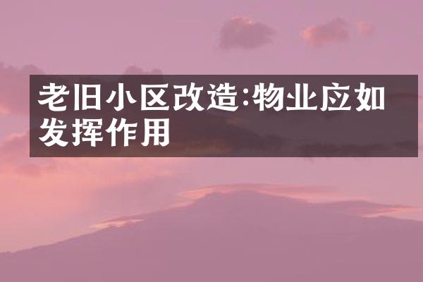 老旧小区改造:物业应如何发挥作用