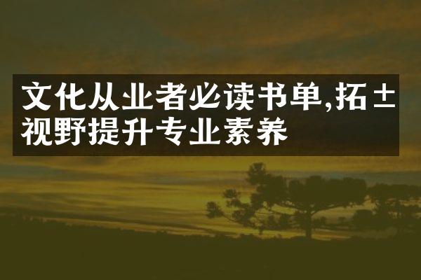 文化从业者必读书单,拓展视野提升专业素养