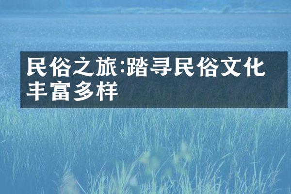 民俗之旅:踏寻民俗文化的丰富多样