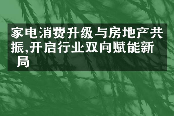 家电消费升级与房地产共振,开启行业双向赋能新格局