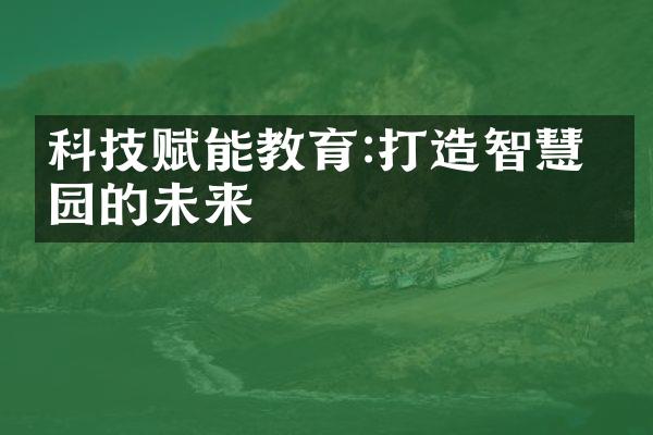 科技赋能教育:打造智慧校园的未来