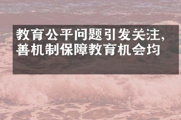 教育公平问题引发关注,完善机制保障教育机会均等