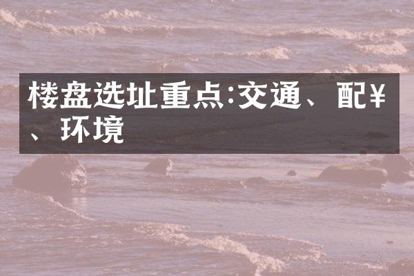 楼盘选址重点:交通、配套、环境