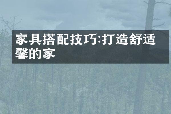 家具搭配技巧:打造舒适温馨的家