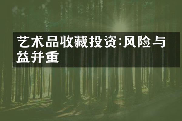 艺术品收藏投资:风险与收益并重